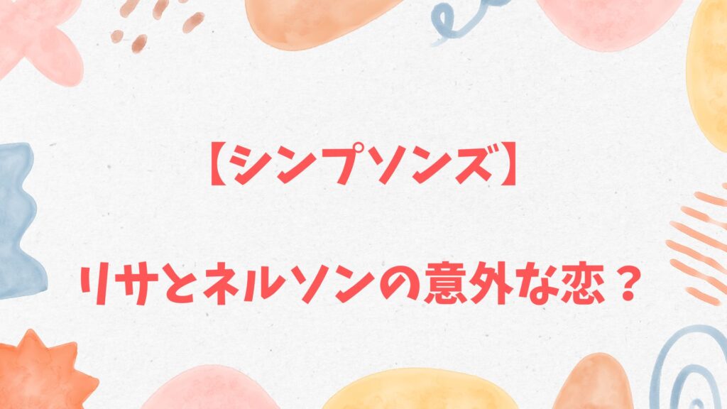 【シンプソンズ】リサとネルソンの意外な恋?
